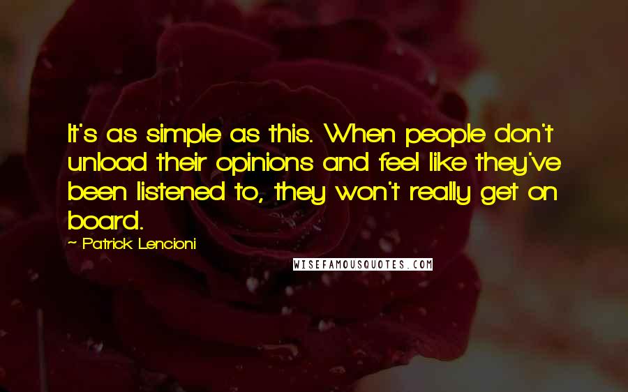 Patrick Lencioni Quotes: It's as simple as this. When people don't unload their opinions and feel like they've been listened to, they won't really get on board.