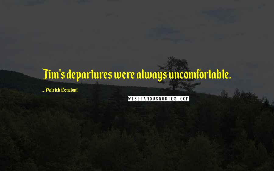 Patrick Lencioni Quotes: Jim's departures were always uncomfortable.