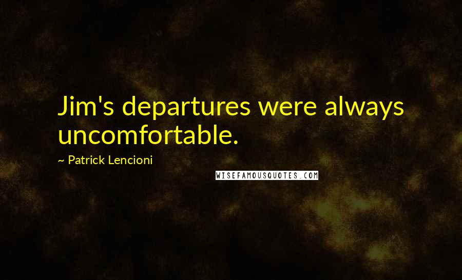 Patrick Lencioni Quotes: Jim's departures were always uncomfortable.