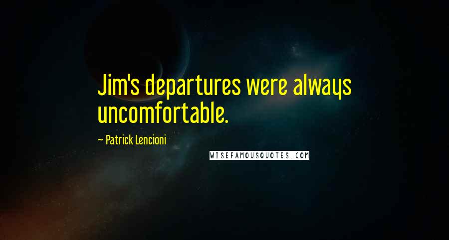 Patrick Lencioni Quotes: Jim's departures were always uncomfortable.