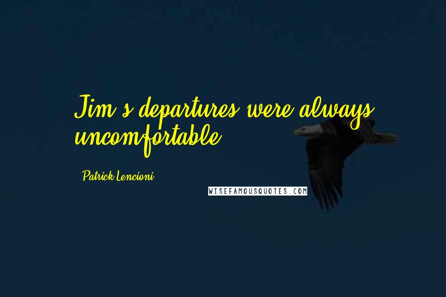 Patrick Lencioni Quotes: Jim's departures were always uncomfortable.