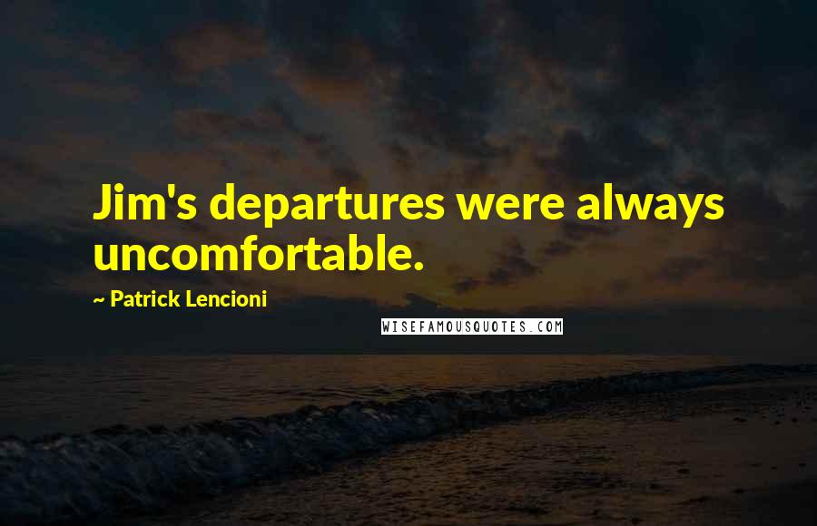 Patrick Lencioni Quotes: Jim's departures were always uncomfortable.