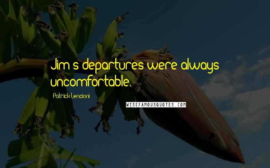 Patrick Lencioni Quotes: Jim's departures were always uncomfortable.