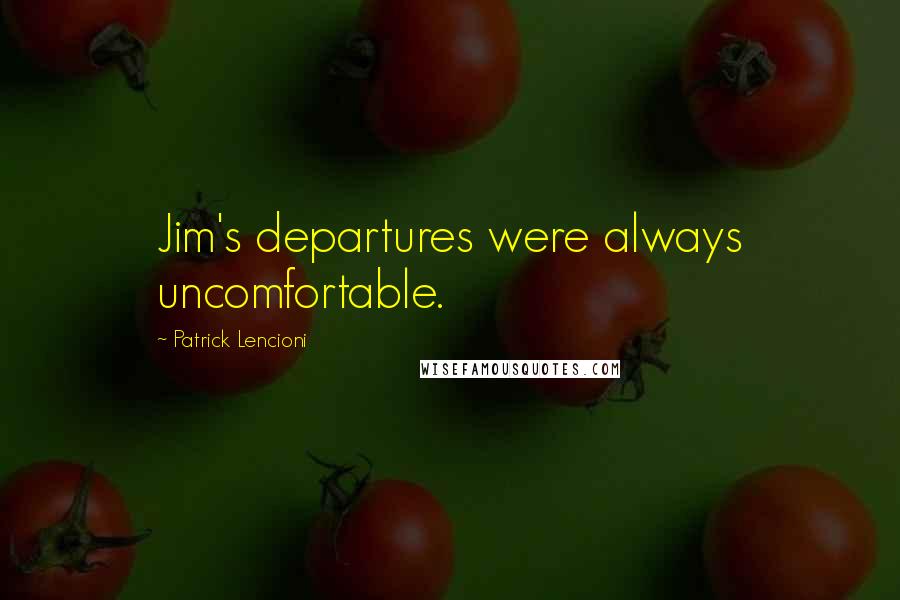 Patrick Lencioni Quotes: Jim's departures were always uncomfortable.