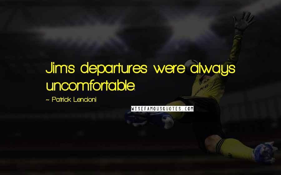 Patrick Lencioni Quotes: Jim's departures were always uncomfortable.