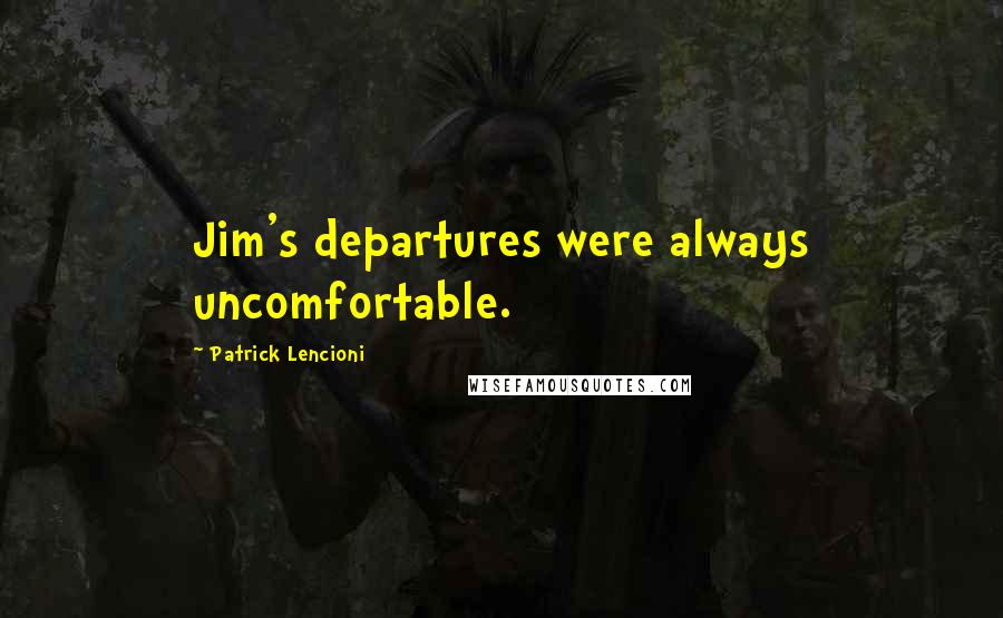 Patrick Lencioni Quotes: Jim's departures were always uncomfortable.
