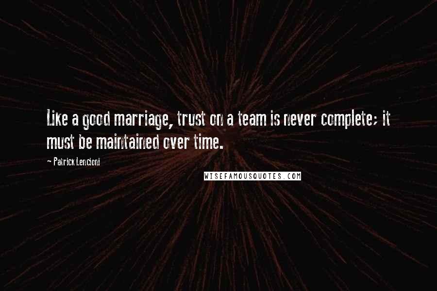 Patrick Lencioni Quotes: Like a good marriage, trust on a team is never complete; it must be maintained over time.