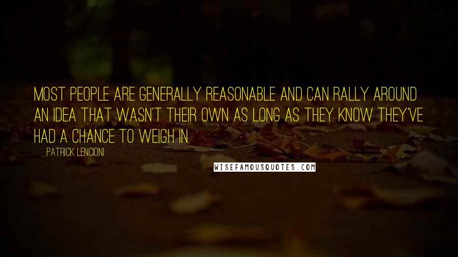 Patrick Lencioni Quotes: Most people are generally reasonable and can rally around an idea that wasn't their own as long as they know they've had a chance to weigh in.