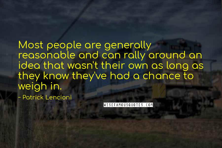 Patrick Lencioni Quotes: Most people are generally reasonable and can rally around an idea that wasn't their own as long as they know they've had a chance to weigh in.