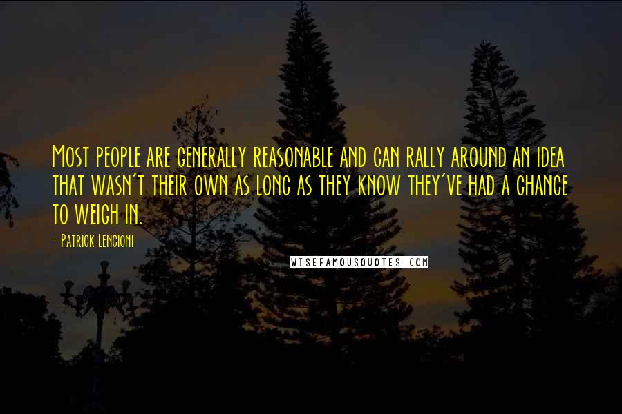 Patrick Lencioni Quotes: Most people are generally reasonable and can rally around an idea that wasn't their own as long as they know they've had a chance to weigh in.