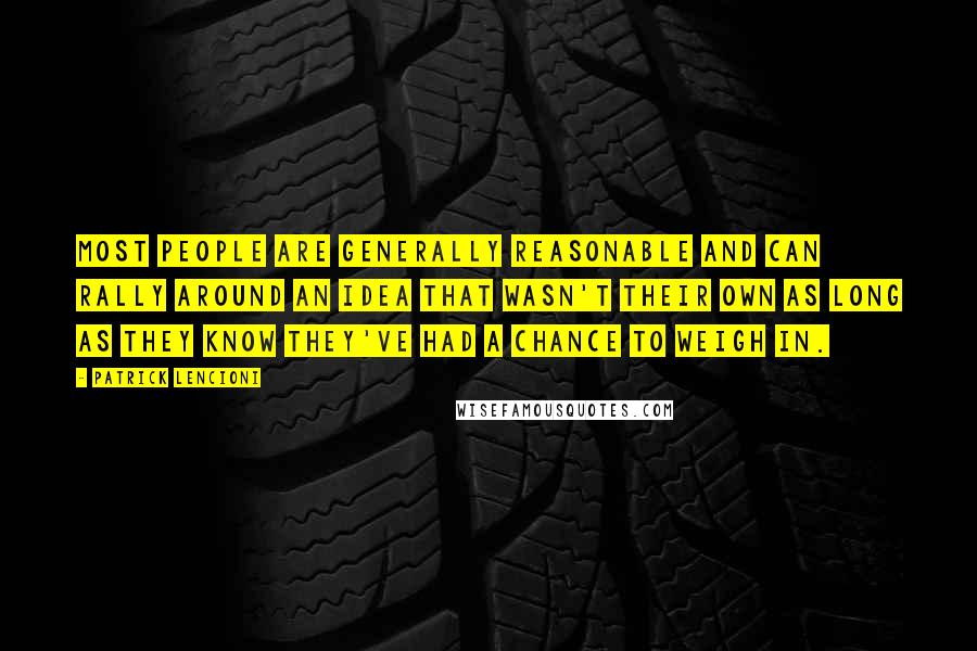 Patrick Lencioni Quotes: Most people are generally reasonable and can rally around an idea that wasn't their own as long as they know they've had a chance to weigh in.