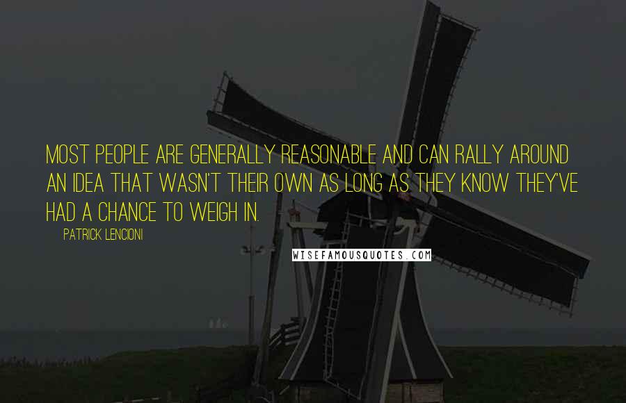 Patrick Lencioni Quotes: Most people are generally reasonable and can rally around an idea that wasn't their own as long as they know they've had a chance to weigh in.