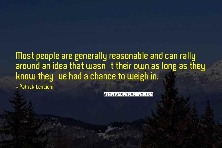 Patrick Lencioni Quotes: Most people are generally reasonable and can rally around an idea that wasn't their own as long as they know they've had a chance to weigh in.