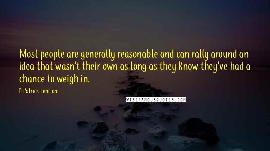 Patrick Lencioni Quotes: Most people are generally reasonable and can rally around an idea that wasn't their own as long as they know they've had a chance to weigh in.