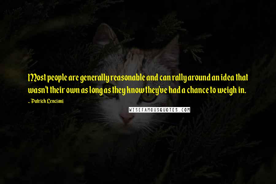 Patrick Lencioni Quotes: Most people are generally reasonable and can rally around an idea that wasn't their own as long as they know they've had a chance to weigh in.