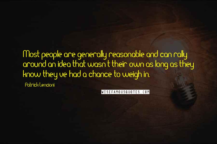 Patrick Lencioni Quotes: Most people are generally reasonable and can rally around an idea that wasn't their own as long as they know they've had a chance to weigh in.