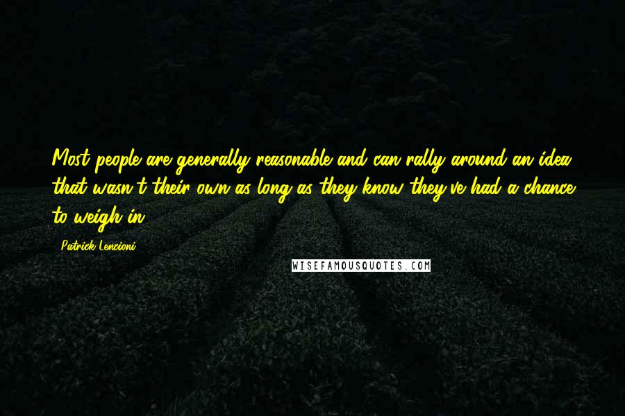 Patrick Lencioni Quotes: Most people are generally reasonable and can rally around an idea that wasn't their own as long as they know they've had a chance to weigh in.