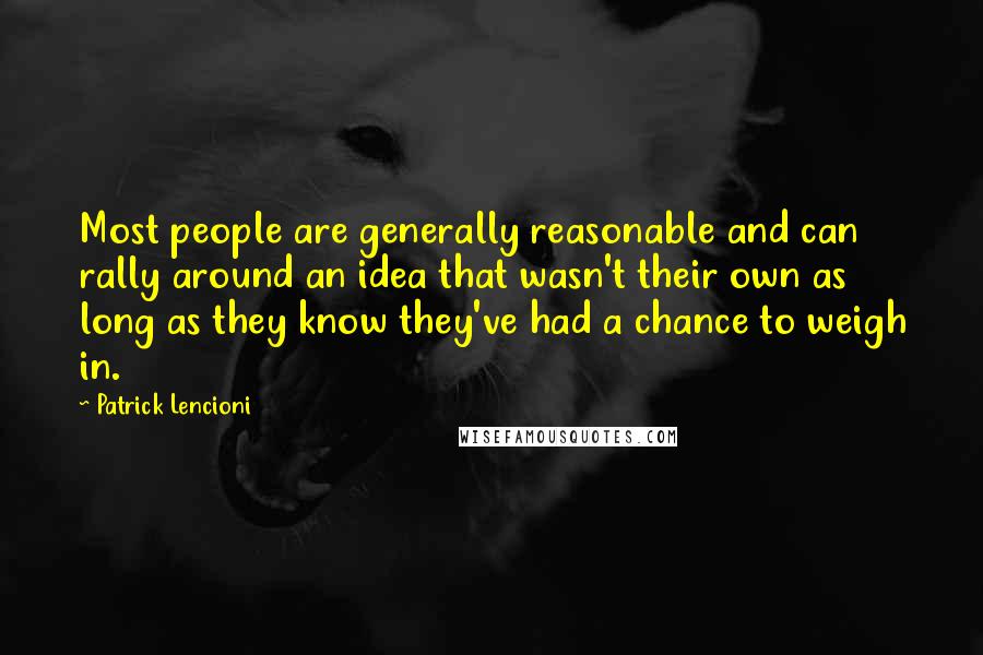 Patrick Lencioni Quotes: Most people are generally reasonable and can rally around an idea that wasn't their own as long as they know they've had a chance to weigh in.