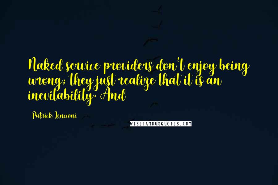 Patrick Lencioni Quotes: Naked service providers don't enjoy being wrong; they just realize that it is an inevitability. And