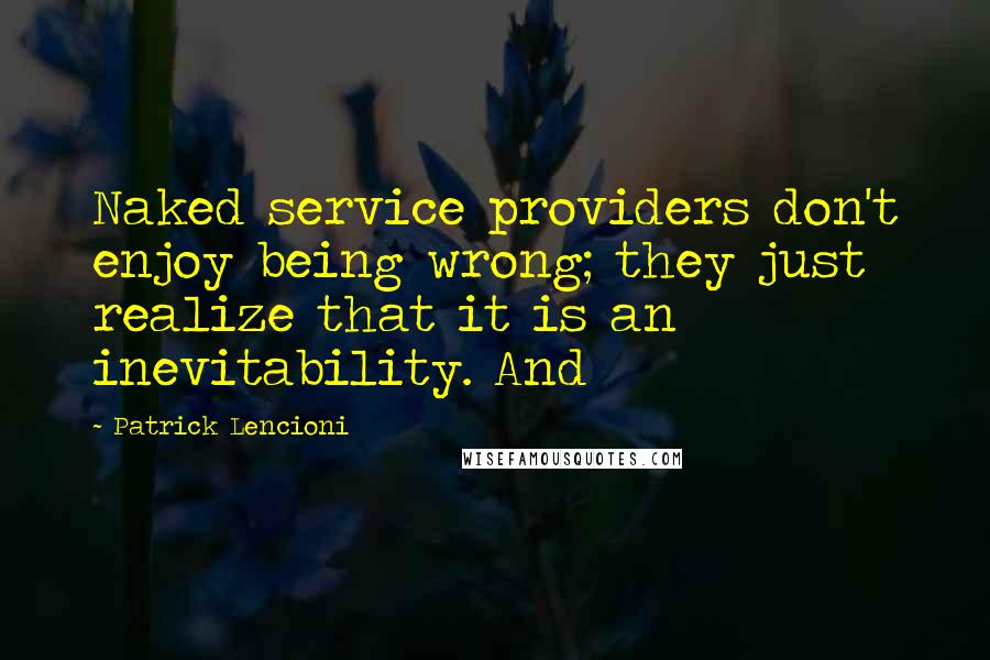 Patrick Lencioni Quotes: Naked service providers don't enjoy being wrong; they just realize that it is an inevitability. And