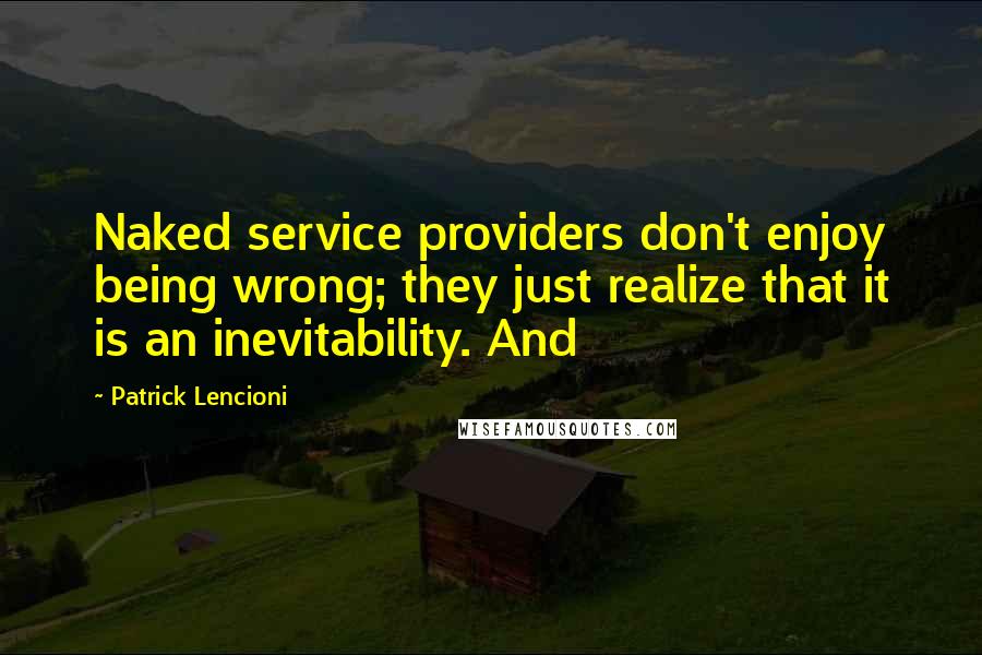 Patrick Lencioni Quotes: Naked service providers don't enjoy being wrong; they just realize that it is an inevitability. And