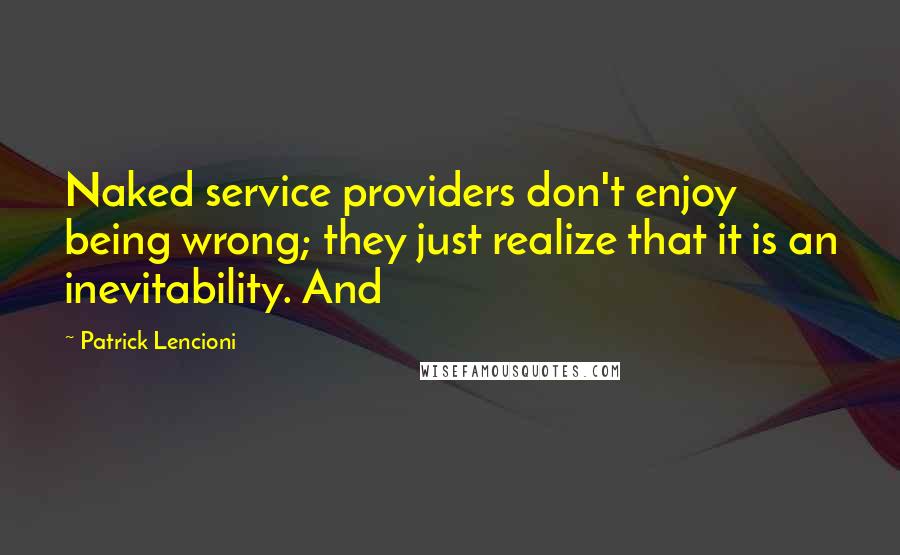 Patrick Lencioni Quotes: Naked service providers don't enjoy being wrong; they just realize that it is an inevitability. And