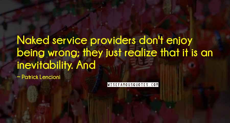 Patrick Lencioni Quotes: Naked service providers don't enjoy being wrong; they just realize that it is an inevitability. And