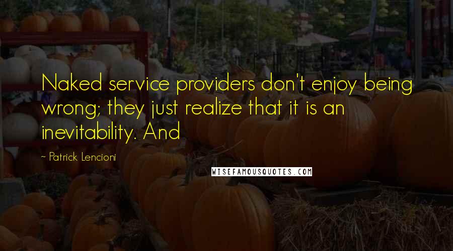 Patrick Lencioni Quotes: Naked service providers don't enjoy being wrong; they just realize that it is an inevitability. And