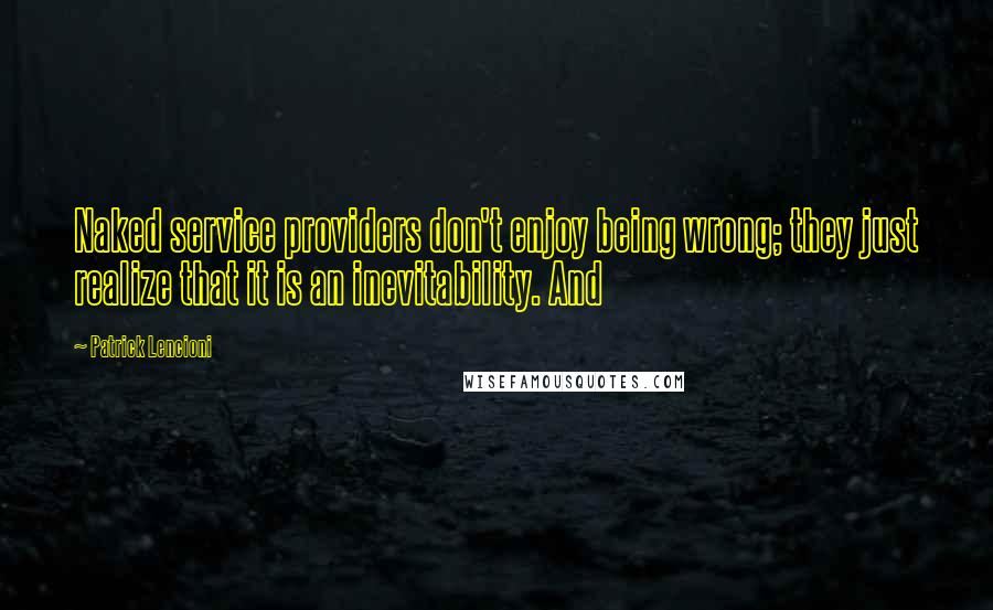 Patrick Lencioni Quotes: Naked service providers don't enjoy being wrong; they just realize that it is an inevitability. And