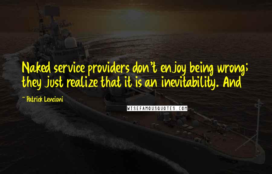 Patrick Lencioni Quotes: Naked service providers don't enjoy being wrong; they just realize that it is an inevitability. And