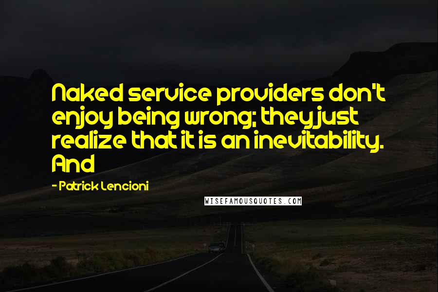 Patrick Lencioni Quotes: Naked service providers don't enjoy being wrong; they just realize that it is an inevitability. And