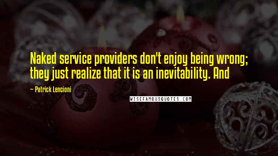 Patrick Lencioni Quotes: Naked service providers don't enjoy being wrong; they just realize that it is an inevitability. And