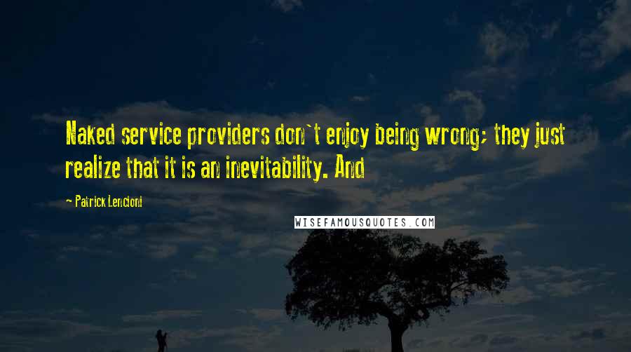 Patrick Lencioni Quotes: Naked service providers don't enjoy being wrong; they just realize that it is an inevitability. And
