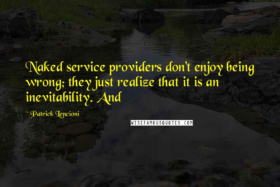 Patrick Lencioni Quotes: Naked service providers don't enjoy being wrong; they just realize that it is an inevitability. And