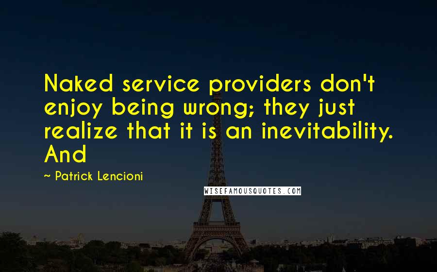 Patrick Lencioni Quotes: Naked service providers don't enjoy being wrong; they just realize that it is an inevitability. And