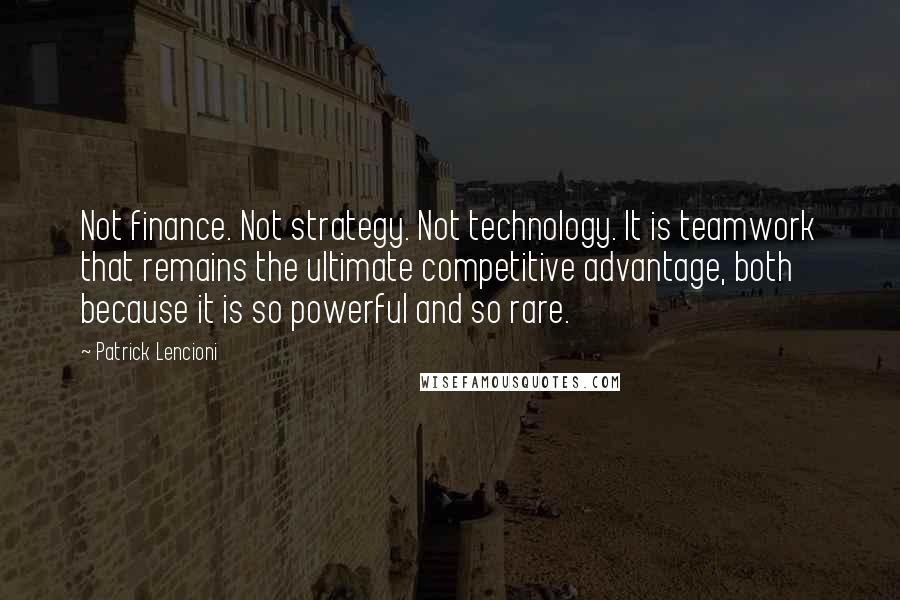 Patrick Lencioni Quotes: Not finance. Not strategy. Not technology. It is teamwork that remains the ultimate competitive advantage, both because it is so powerful and so rare.