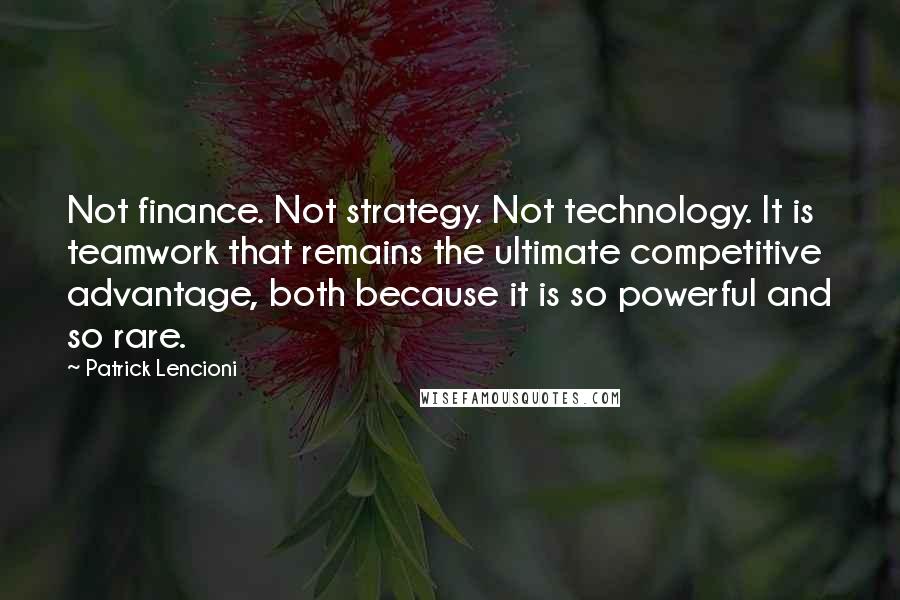 Patrick Lencioni Quotes: Not finance. Not strategy. Not technology. It is teamwork that remains the ultimate competitive advantage, both because it is so powerful and so rare.