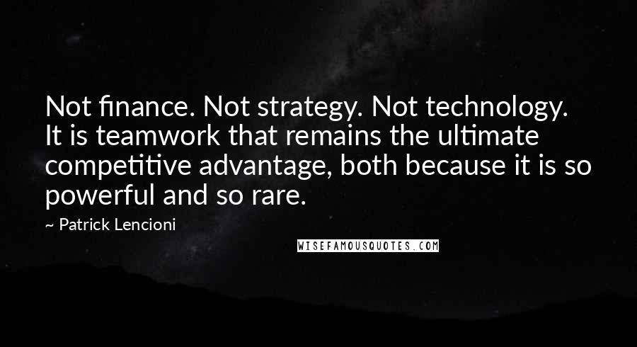 Patrick Lencioni Quotes: Not finance. Not strategy. Not technology. It is teamwork that remains the ultimate competitive advantage, both because it is so powerful and so rare.