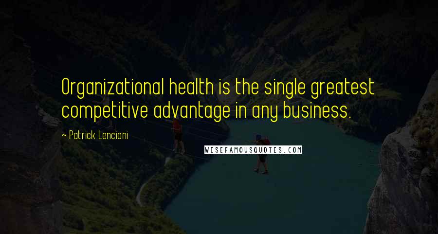 Patrick Lencioni Quotes: Organizational health is the single greatest competitive advantage in any business.