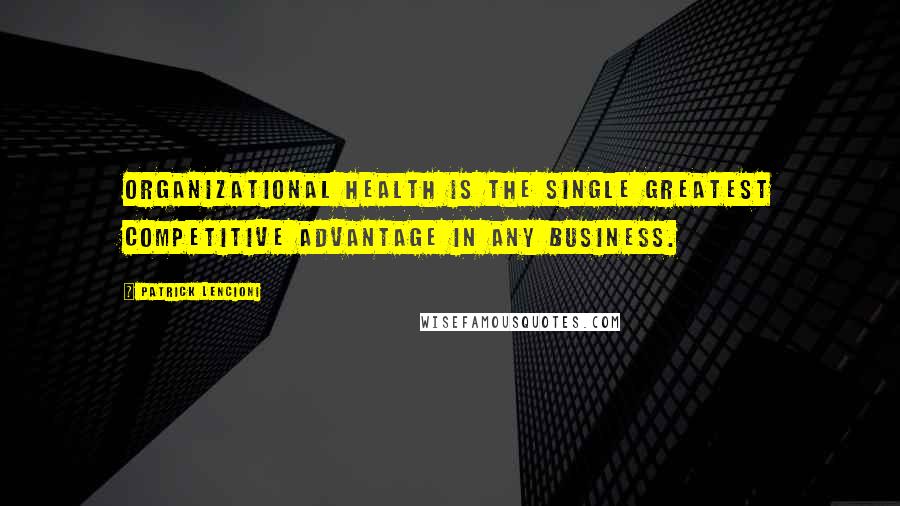 Patrick Lencioni Quotes: Organizational health is the single greatest competitive advantage in any business.