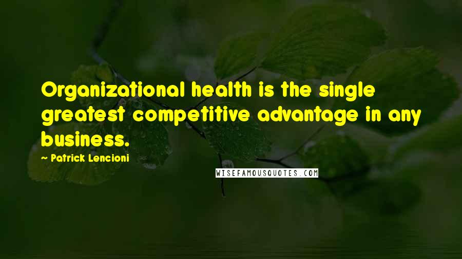 Patrick Lencioni Quotes: Organizational health is the single greatest competitive advantage in any business.