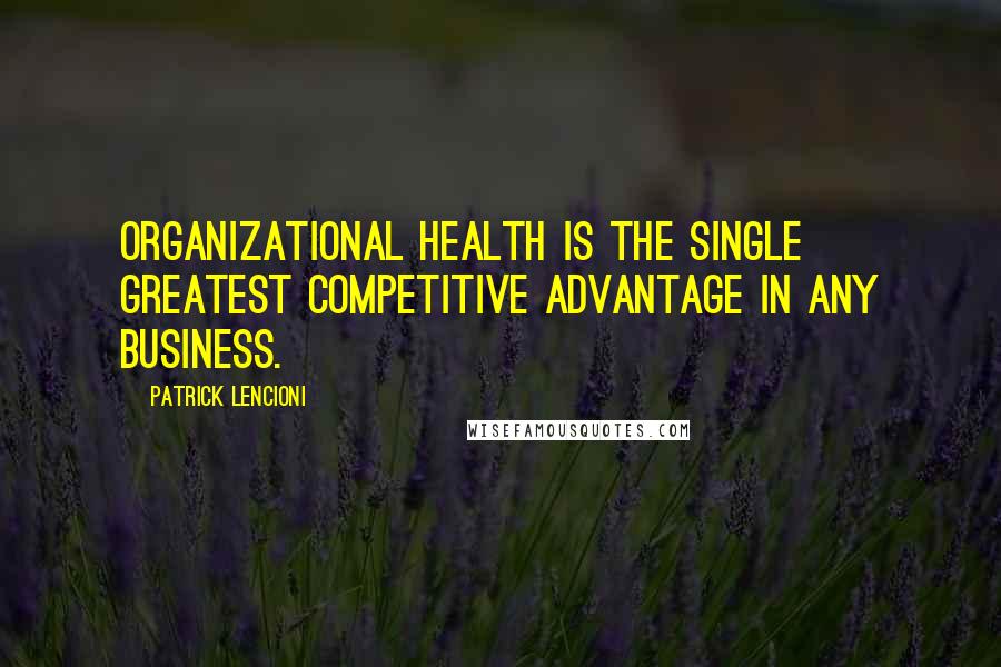 Patrick Lencioni Quotes: Organizational health is the single greatest competitive advantage in any business.