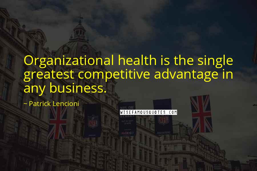 Patrick Lencioni Quotes: Organizational health is the single greatest competitive advantage in any business.