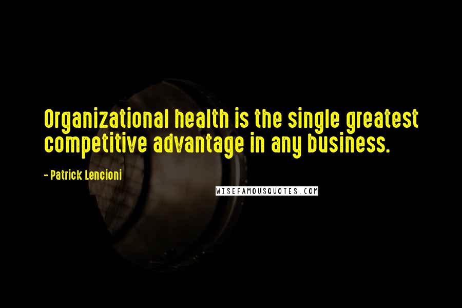 Patrick Lencioni Quotes: Organizational health is the single greatest competitive advantage in any business.