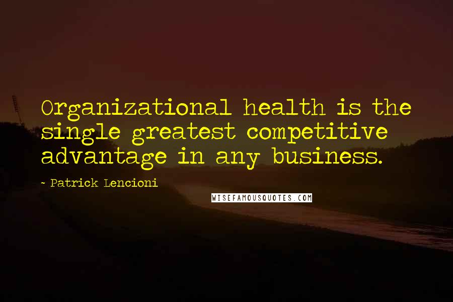 Patrick Lencioni Quotes: Organizational health is the single greatest competitive advantage in any business.