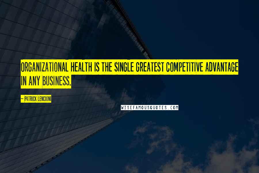 Patrick Lencioni Quotes: Organizational health is the single greatest competitive advantage in any business.