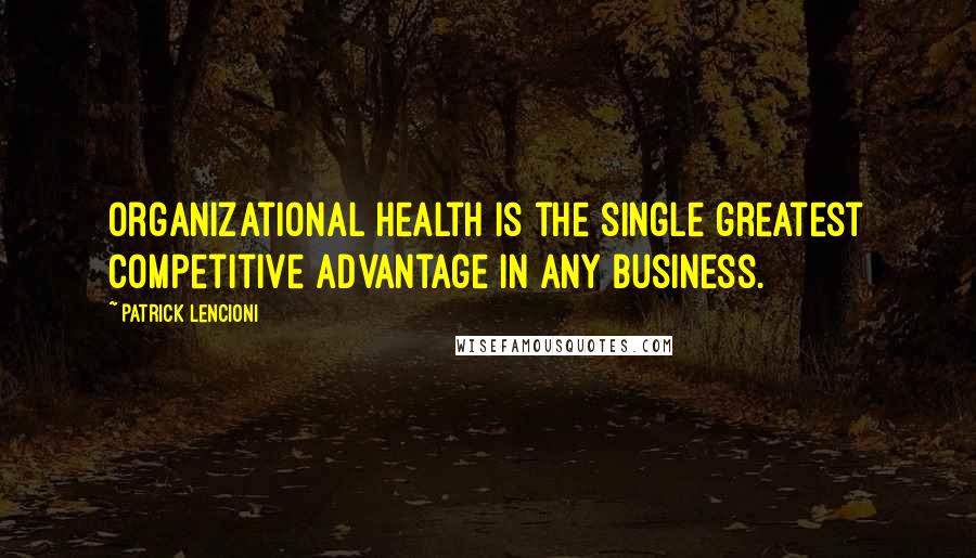 Patrick Lencioni Quotes: Organizational health is the single greatest competitive advantage in any business.