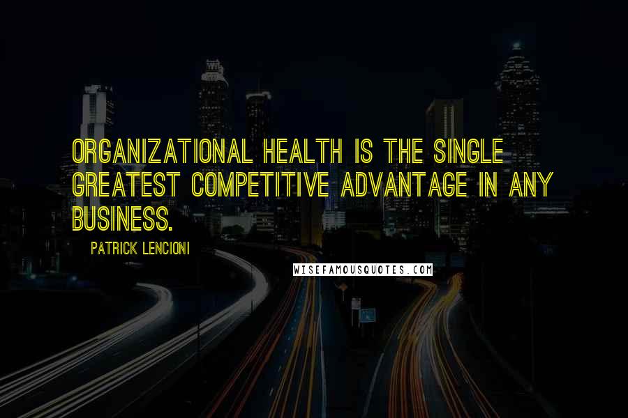 Patrick Lencioni Quotes: Organizational health is the single greatest competitive advantage in any business.