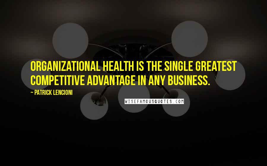 Patrick Lencioni Quotes: Organizational health is the single greatest competitive advantage in any business.