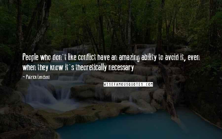 Patrick Lencioni Quotes: People who don't like conflict have an amazing ability to avoid it, even when they know it's theoretically necessary